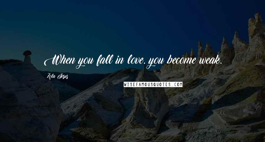Zola Jesus Quotes: When you fall in love, you become weak.
