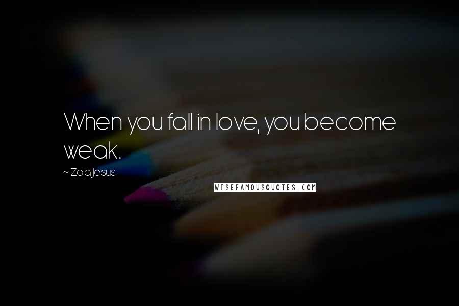 Zola Jesus Quotes: When you fall in love, you become weak.