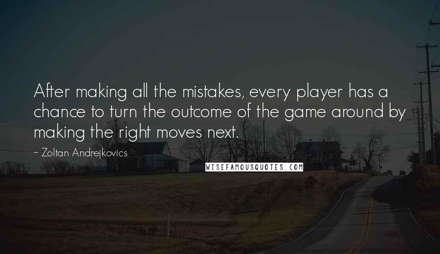 Zoltan Andrejkovics Quotes: After making all the mistakes, every player has a chance to turn the outcome of the game around by making the right moves next.