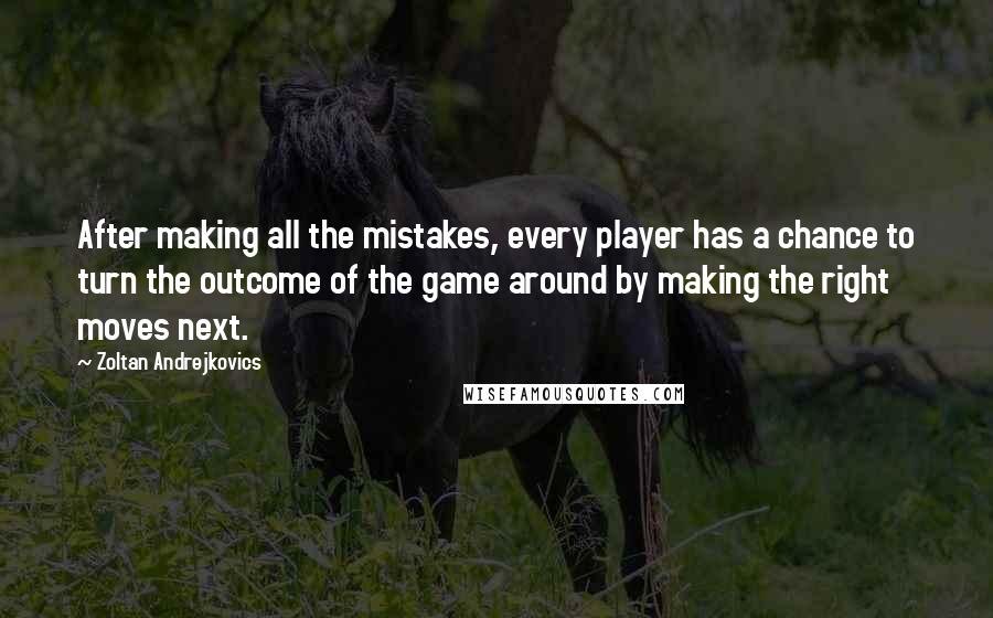 Zoltan Andrejkovics Quotes: After making all the mistakes, every player has a chance to turn the outcome of the game around by making the right moves next.