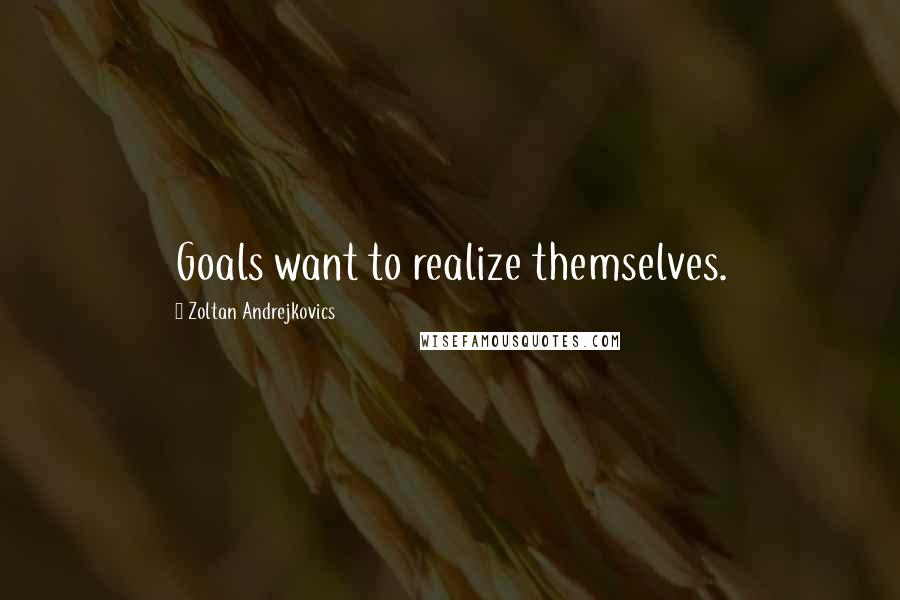 Zoltan Andrejkovics Quotes: Goals want to realize themselves.