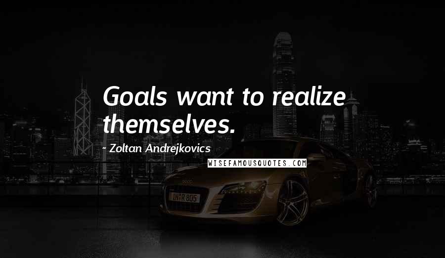 Zoltan Andrejkovics Quotes: Goals want to realize themselves.