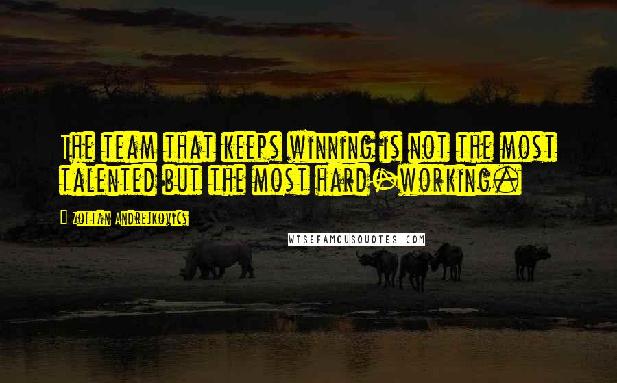 Zoltan Andrejkovics Quotes: The team that keeps winning is not the most talented but the most hard-working.