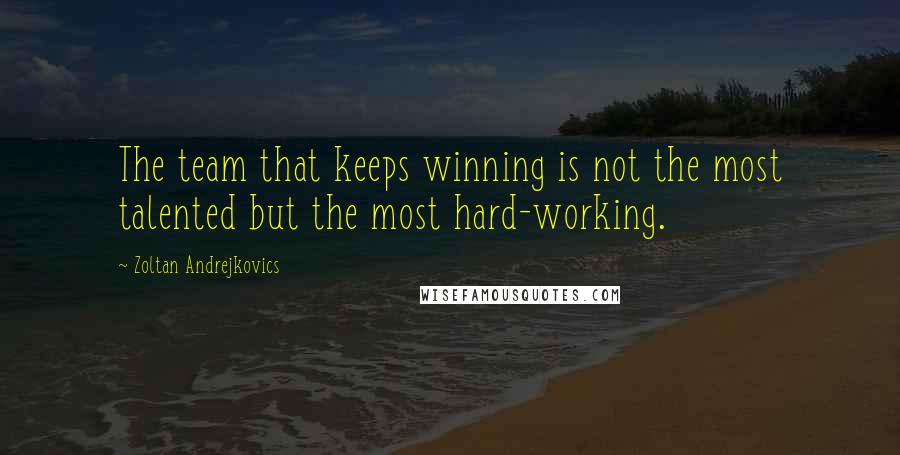 Zoltan Andrejkovics Quotes: The team that keeps winning is not the most talented but the most hard-working.