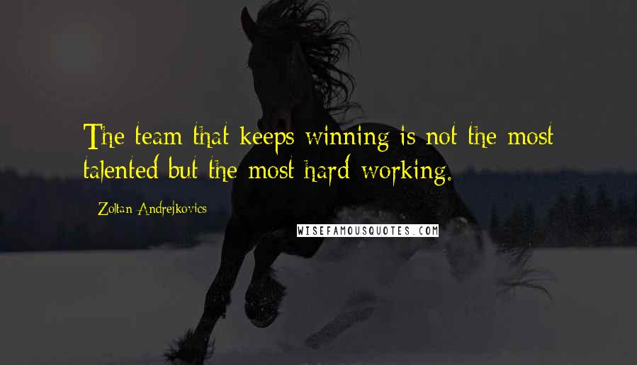 Zoltan Andrejkovics Quotes: The team that keeps winning is not the most talented but the most hard-working.