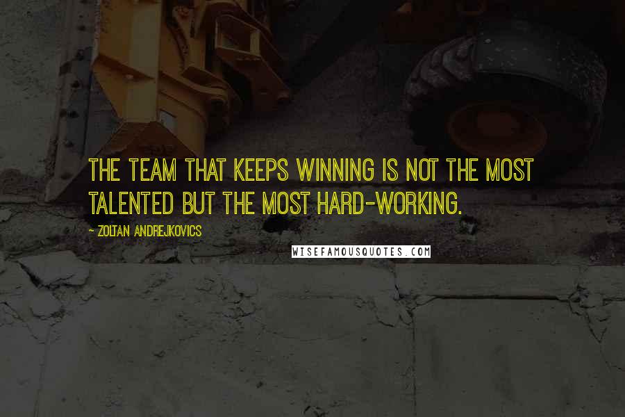 Zoltan Andrejkovics Quotes: The team that keeps winning is not the most talented but the most hard-working.