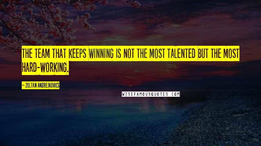 Zoltan Andrejkovics Quotes: The team that keeps winning is not the most talented but the most hard-working.