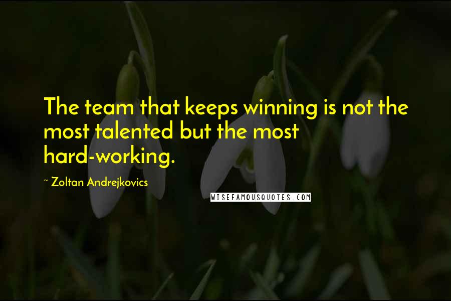 Zoltan Andrejkovics Quotes: The team that keeps winning is not the most talented but the most hard-working.