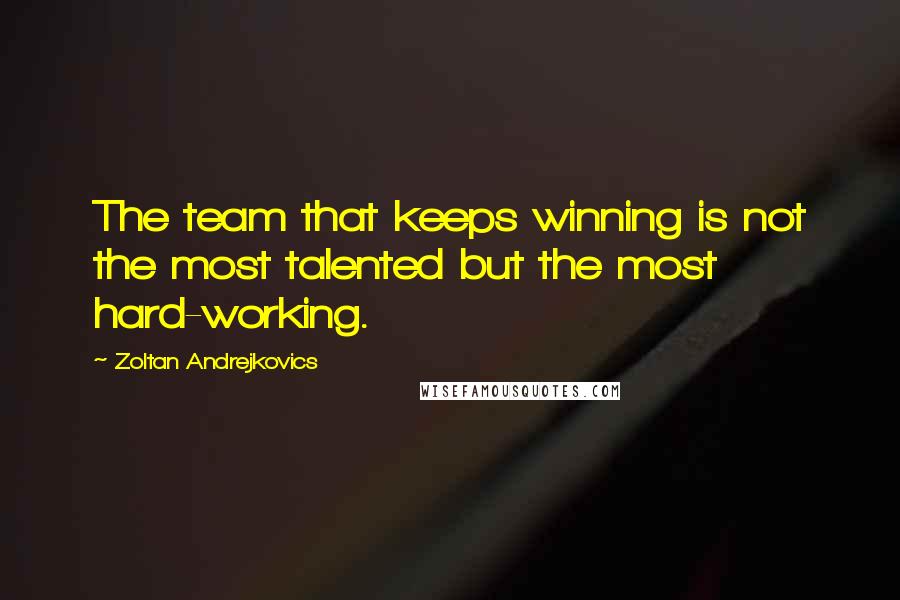 Zoltan Andrejkovics Quotes: The team that keeps winning is not the most talented but the most hard-working.