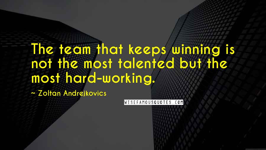 Zoltan Andrejkovics Quotes: The team that keeps winning is not the most talented but the most hard-working.