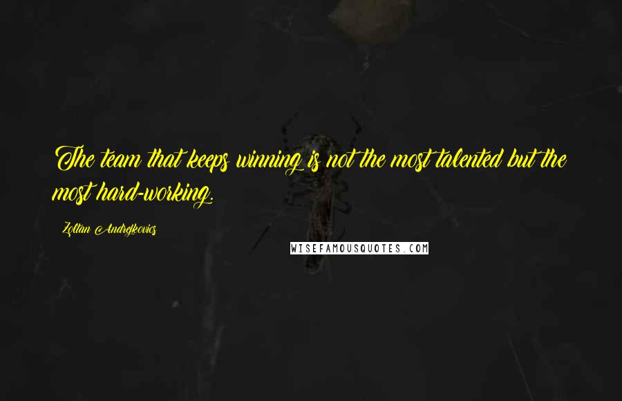 Zoltan Andrejkovics Quotes: The team that keeps winning is not the most talented but the most hard-working.