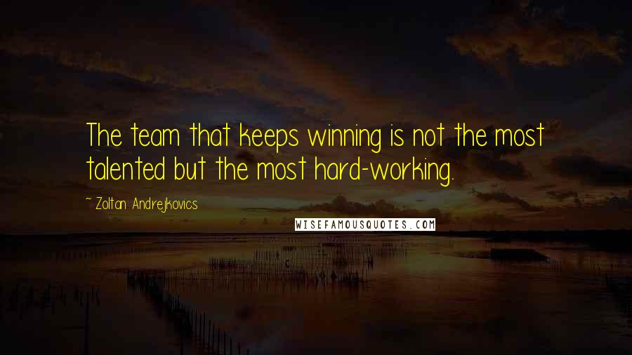 Zoltan Andrejkovics Quotes: The team that keeps winning is not the most talented but the most hard-working.