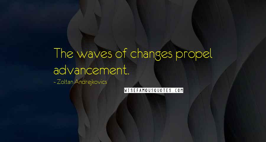 Zoltan Andrejkovics Quotes: The waves of changes propel advancement.
