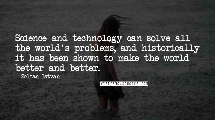 Zoltan Istvan Quotes: Science and technology can solve all the world's problems, and historically it has been shown to make the world better and better.