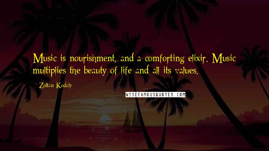 Zoltan Kodaly Quotes: Music is nourishment, and a comforting elixir. Music multiplies the beauty of life and all its values.