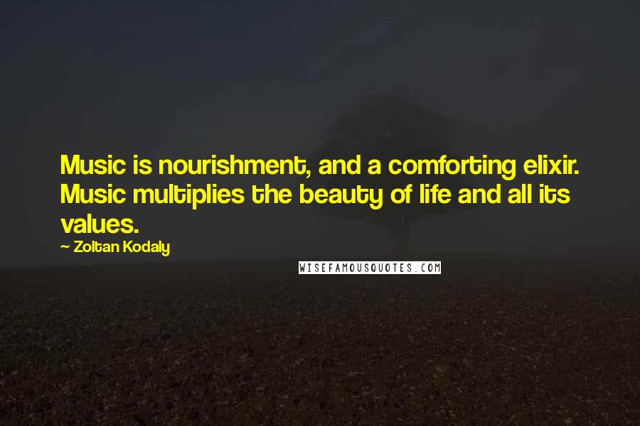 Zoltan Kodaly Quotes: Music is nourishment, and a comforting elixir. Music multiplies the beauty of life and all its values.