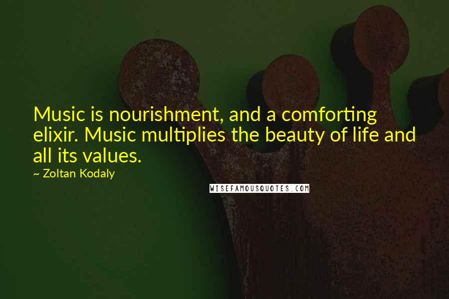 Zoltan Kodaly Quotes: Music is nourishment, and a comforting elixir. Music multiplies the beauty of life and all its values.