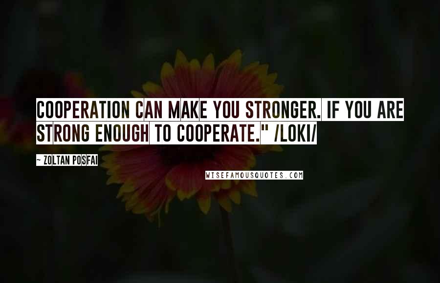 Zoltan Posfai Quotes: Cooperation can make you stronger. If you are strong enough to cooperate." /Loki/