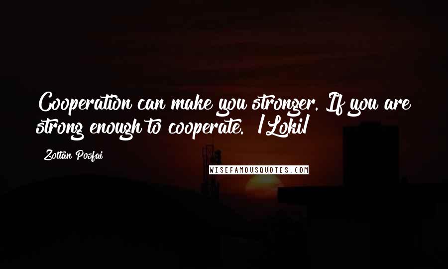 Zoltan Posfai Quotes: Cooperation can make you stronger. If you are strong enough to cooperate." /Loki/