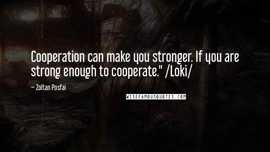 Zoltan Posfai Quotes: Cooperation can make you stronger. If you are strong enough to cooperate." /Loki/