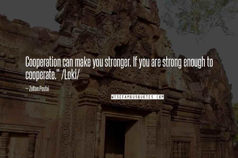 Zoltan Posfai Quotes: Cooperation can make you stronger. If you are strong enough to cooperate." /Loki/