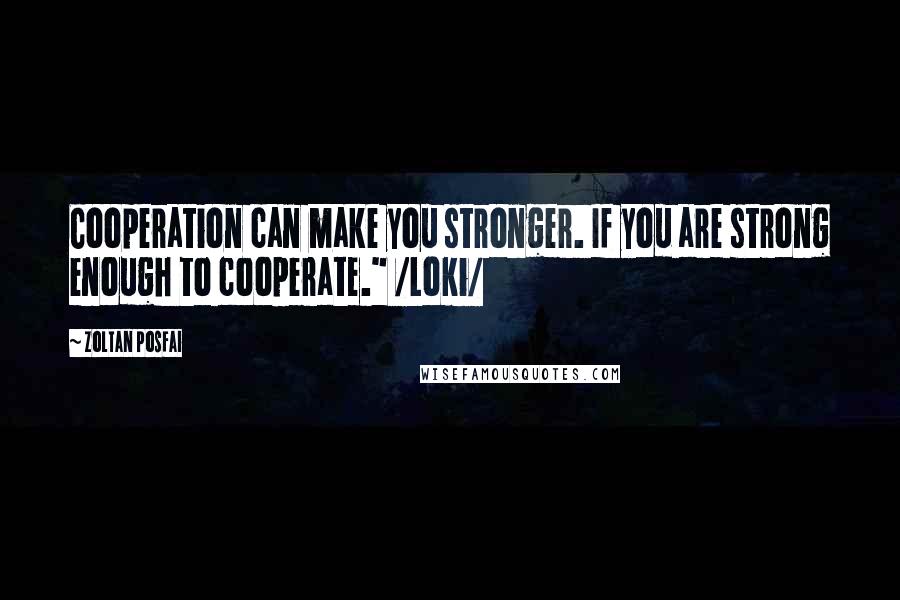 Zoltan Posfai Quotes: Cooperation can make you stronger. If you are strong enough to cooperate." /Loki/