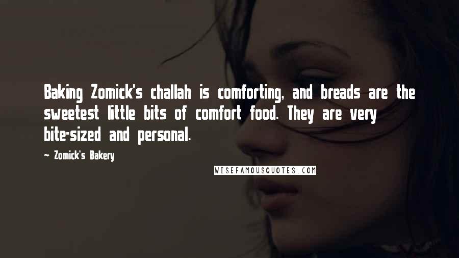 Zomick's Bakery Quotes: Baking Zomick's challah is comforting, and breads are the sweetest little bits of comfort food. They are very bite-sized and personal.