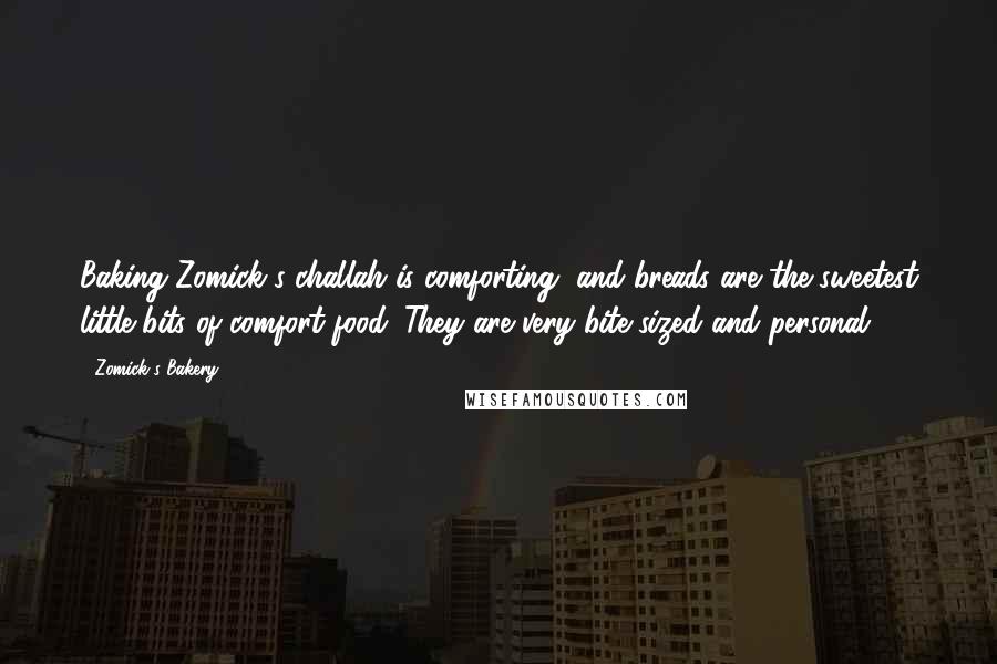 Zomick's Bakery Quotes: Baking Zomick's challah is comforting, and breads are the sweetest little bits of comfort food. They are very bite-sized and personal.