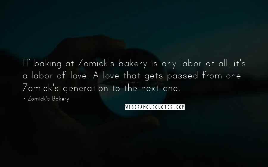 Zomick's Bakery Quotes: If baking at Zomick's bakery is any labor at all, it's a labor of love. A love that gets passed from one Zomick's generation to the next one.