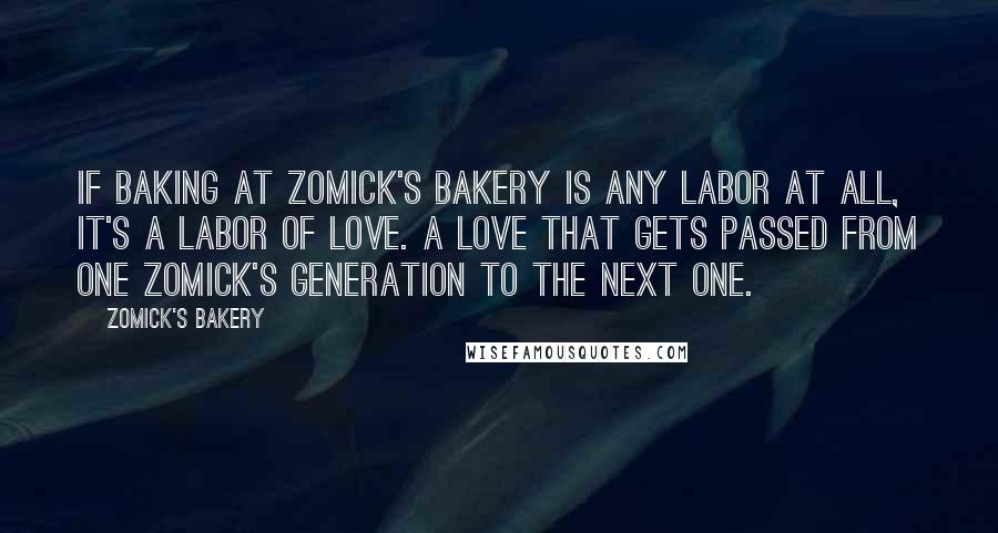 Zomick's Bakery Quotes: If baking at Zomick's bakery is any labor at all, it's a labor of love. A love that gets passed from one Zomick's generation to the next one.