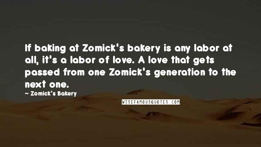 Zomick's Bakery Quotes: If baking at Zomick's bakery is any labor at all, it's a labor of love. A love that gets passed from one Zomick's generation to the next one.