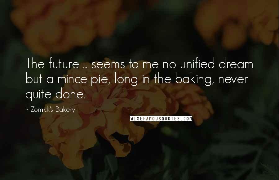 Zomick's Bakery Quotes: The future ... seems to me no unified dream but a mince pie, long in the baking, never quite done.