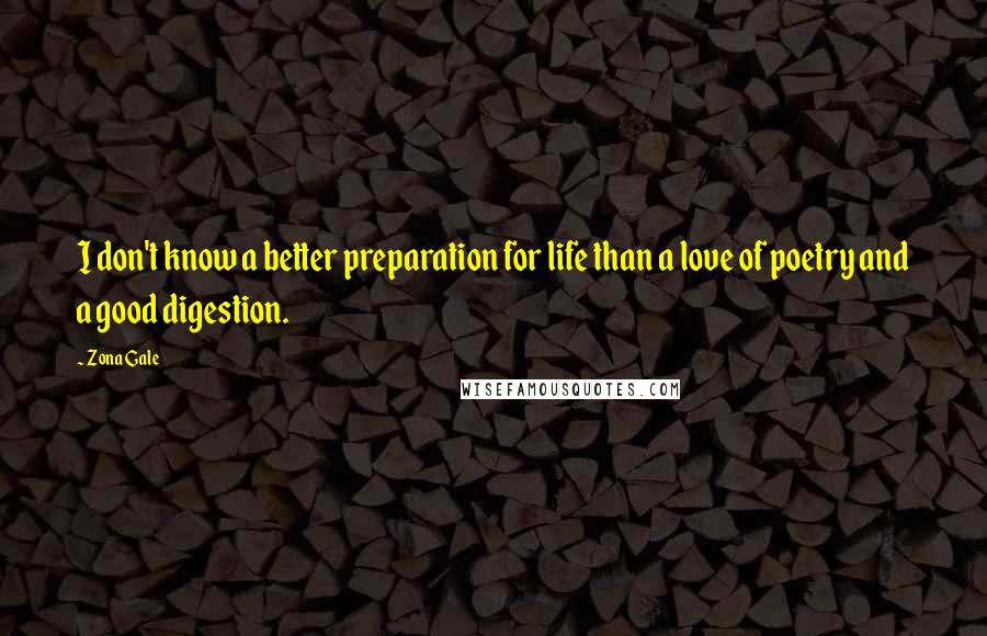 Zona Gale Quotes: I don't know a better preparation for life than a love of poetry and a good digestion.