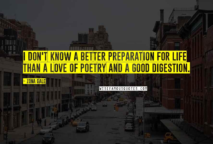 Zona Gale Quotes: I don't know a better preparation for life than a love of poetry and a good digestion.