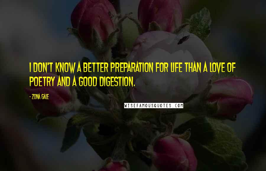 Zona Gale Quotes: I don't know a better preparation for life than a love of poetry and a good digestion.