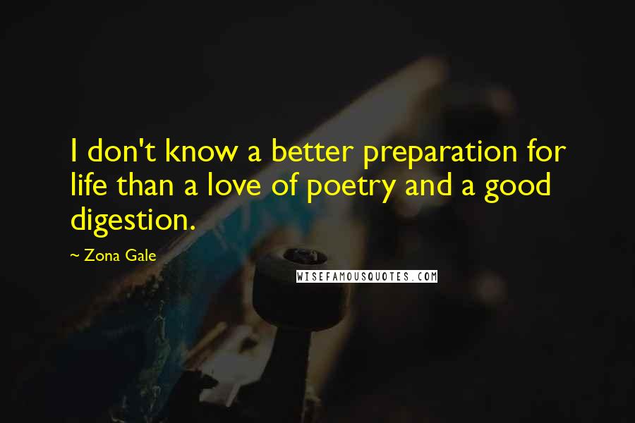 Zona Gale Quotes: I don't know a better preparation for life than a love of poetry and a good digestion.