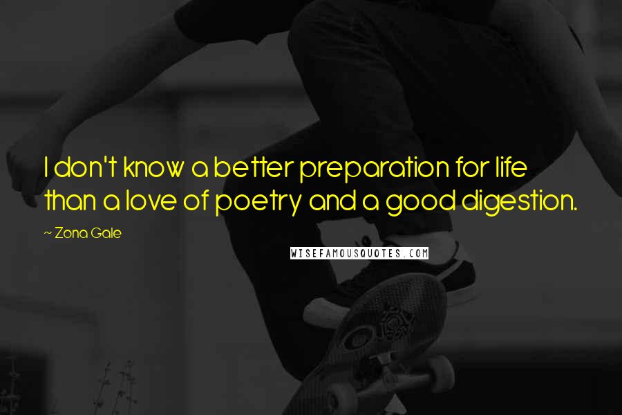 Zona Gale Quotes: I don't know a better preparation for life than a love of poetry and a good digestion.