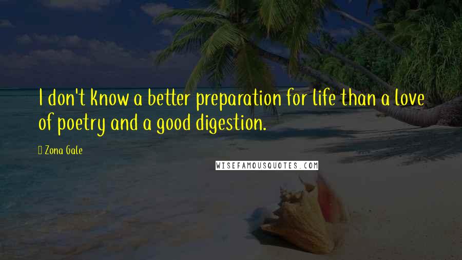 Zona Gale Quotes: I don't know a better preparation for life than a love of poetry and a good digestion.