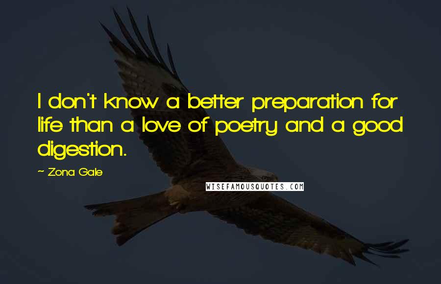 Zona Gale Quotes: I don't know a better preparation for life than a love of poetry and a good digestion.