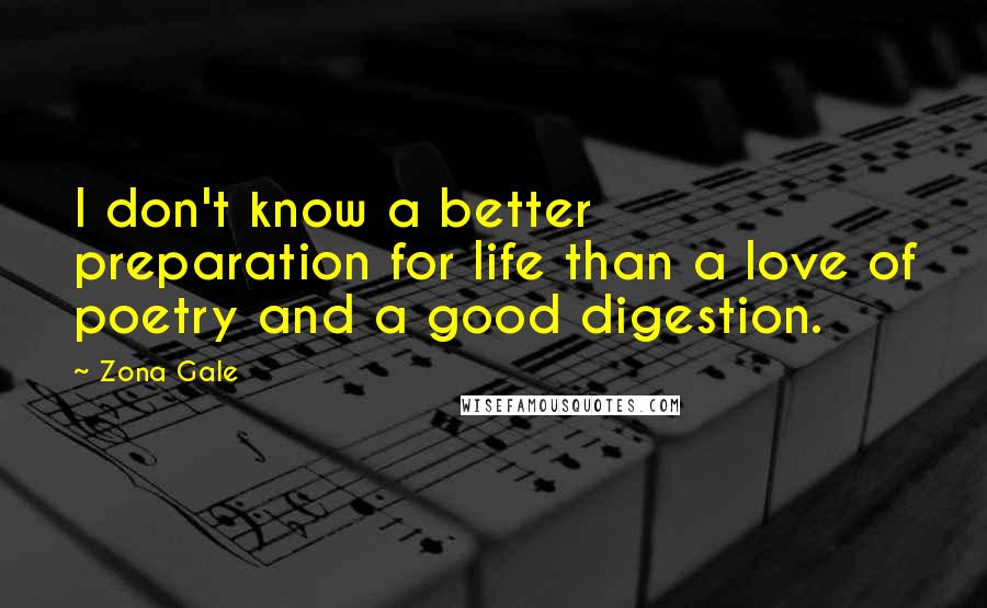 Zona Gale Quotes: I don't know a better preparation for life than a love of poetry and a good digestion.