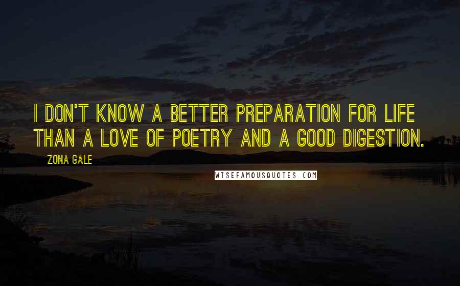 Zona Gale Quotes: I don't know a better preparation for life than a love of poetry and a good digestion.