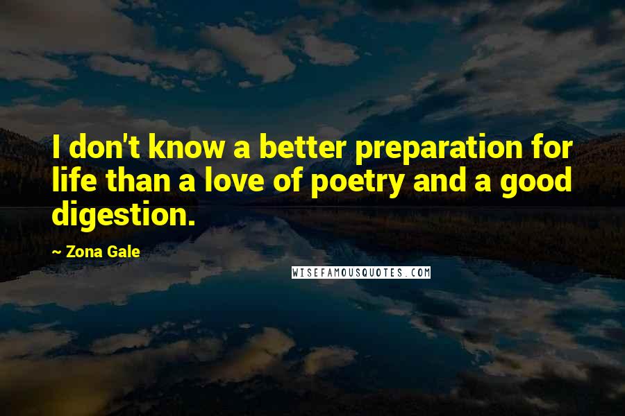 Zona Gale Quotes: I don't know a better preparation for life than a love of poetry and a good digestion.