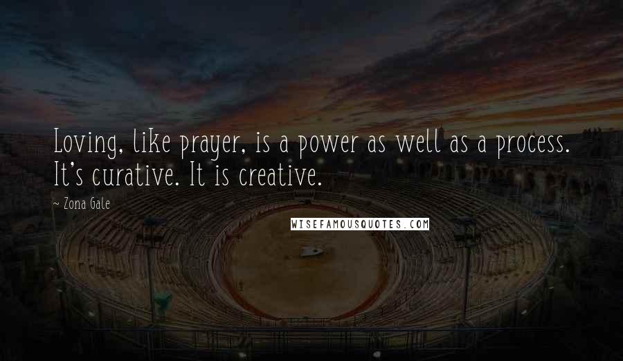 Zona Gale Quotes: Loving, like prayer, is a power as well as a process. It's curative. It is creative.