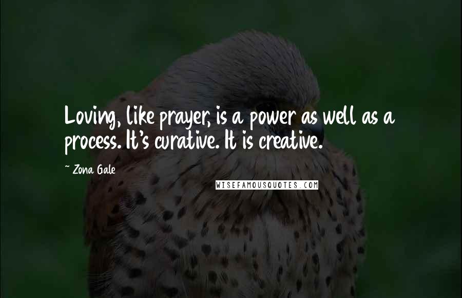 Zona Gale Quotes: Loving, like prayer, is a power as well as a process. It's curative. It is creative.