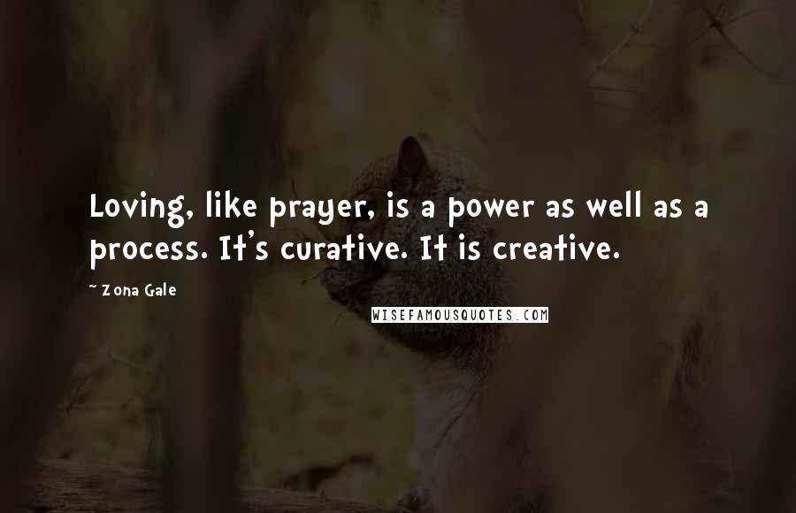 Zona Gale Quotes: Loving, like prayer, is a power as well as a process. It's curative. It is creative.