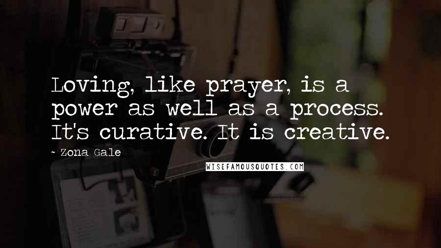 Zona Gale Quotes: Loving, like prayer, is a power as well as a process. It's curative. It is creative.