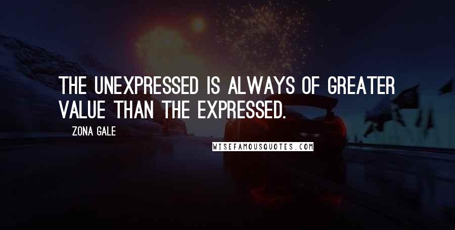 Zona Gale Quotes: The unexpressed is always of greater value than the expressed.
