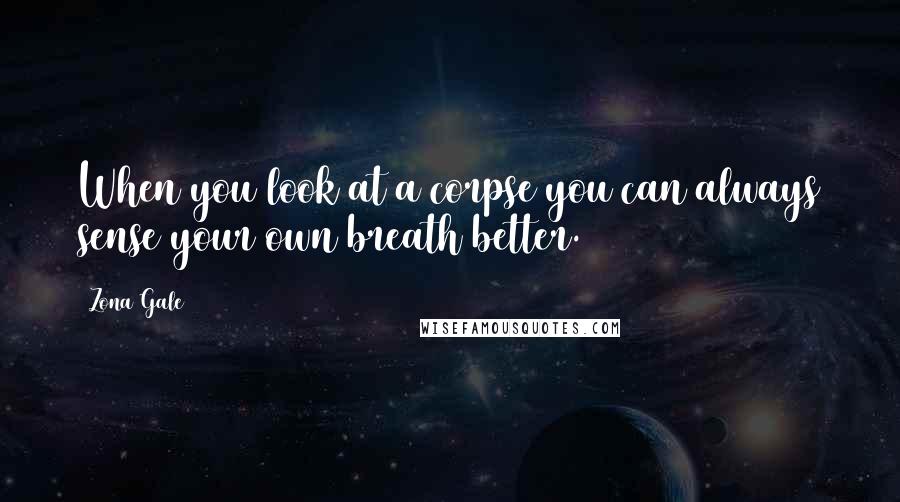 Zona Gale Quotes: When you look at a corpse you can always sense your own breath better.