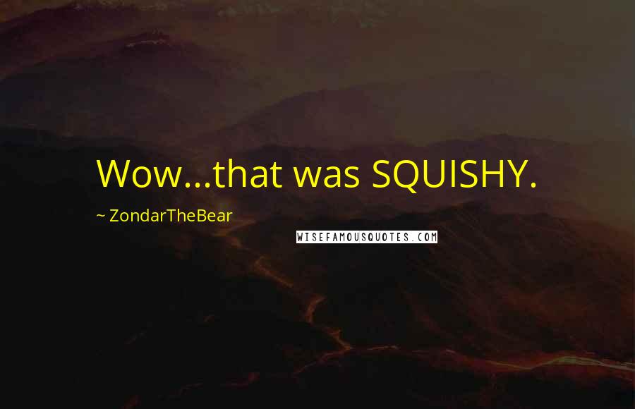 ZondarTheBear Quotes: Wow...that was SQUISHY.