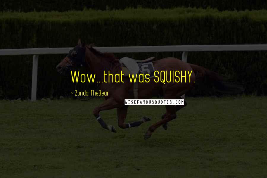 ZondarTheBear Quotes: Wow...that was SQUISHY.